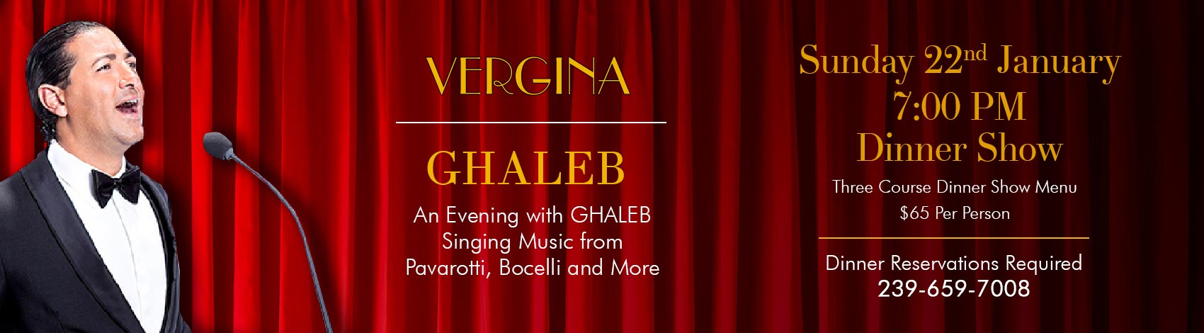 An Evening with GHALEB Singing Music from Pavarotti, Bocelli and More Jauaray 22nd 7:00 PM Dinner Show Three Course Dinner Show Menu $65 Per Person