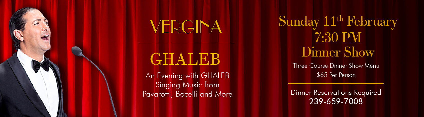 An Evening with GHALEB Singing Music from Pavarotti, Bocelli and More February 11th 7:30 PM Dinner Show Three Course Dinner Show Menu $65 Per Person, tax, beverage, and gratuity are additional